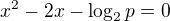 $x^2-2x-\log_{2}{p}=0$