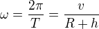 $\omega=\frac{2\pi}{T}=\frac{v}{R+h}$