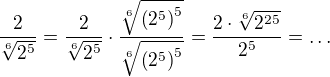 $\frac{2}{\sqrt[6]{2^5}}=\frac{2}{\sqrt[6]{2^5}}\cdot\frac{\sqrt[6]{\(2^5\)^5}}{\sqrt[6]{\(2^5\)^5}}=\frac{2\cdot\sqrt[6]{2^{25}}}{2^5}=\ldots$