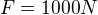 $F=1000N$