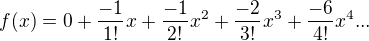 $f(x)=0+\frac{-1}{1!}x+\frac{-1}{2!}x^2+\frac{-2}{3!}x^3+\frac{-6}{4!}x^4...$