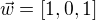 $\vec{w} = [1,0,1]$