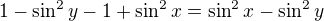 $1-\sin^2y-1+\sin^2x = \sin^2x-\sin^2y$