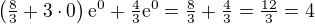 $\left ( \tfrac 83 + 3 \cdot 0 \right ) \mathrm{e}^0 + \tfrac 43 \mathrm{e}^0 = \tfrac 83 + \tfrac 43 = \tfrac{12}{3} = 4$