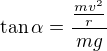 $\tan\alpha=\frac{\frac{mv^2}r}{mg}$