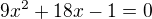 $9x^2 + 18x - 1 = 0 $