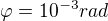 $\varphi = 10^{-3} rad$