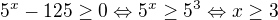 kopírovat do textarea $5^{x}-125\ge 0\Leftrightarrow 5^{x}\ge 5^{3}\Leftrightarrow x\ge 3$