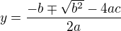 $y=\frac{-b\mp \sqrt{b^{2}}- 4ac}{2a}$