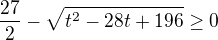 $\frac{27}{2}- \sqrt{t^{2}-28t +196} \ge 0$