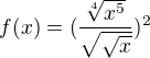 $f(x)=(\frac{\sqrt[4]{x^{5}}}{\sqrt{\sqrt{x}}})^{2}$
