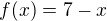 $f(x)=7-x$