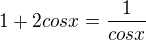 $ 1+ 2 cos x = \frac{1}{cos x}$