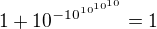 $1+10^{-10^{10^{10^{10}}}}=1$