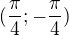 $(\frac{\pi }{4};-\frac{\pi }{4})$