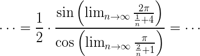 $\Large\cdots=\frac{1}{2}\cdot\frac{\sin\(\lim_{n\to\infty}\frac{2\pi}{\frac{1}{n}+4}\)}{\cos\(\lim_{n\to\infty}\frac{\pi}{\frac{2}{n}+1}\)}=\cdots$