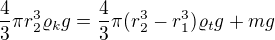 $\frac{4}{3}\pi r_2^3\varrho _kg=\frac{4}{3}\pi (r_2^3-r_1^3)\varrho _tg+mg$