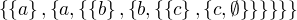 $\{\{a\}, \{a, \{\{b\}, \{b,\{\{c\}, \{c, \emptyset \}\}\}\}\}\}$