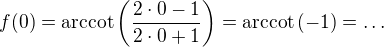 $f(0)=\mathrm{arccot}\(\frac{2\cdot 0-1}{2\cdot 0+1}\)=\mathrm{arccot}\(-1\)=\ldots$