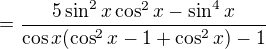 $=\frac{5\sin^2 x \cos^2 x - \sin^4 x}{\cos x (\cos^2 x-1+\cos^2 x)-1}$