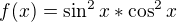 $f(x)=\sin ^{2}x*\cos ^{2}x$