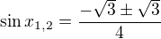 $\sin x_{1,2}=\frac{-\sqrt{3}\pm\sqrt{3}}{4}$