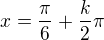 $x=\frac{\pi}{6}+\frac{k}{2}\pi$