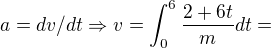 $a=dv/dt\Rightarrow v=\int_{0}^{6}\frac{2+6t}{m}dt=$