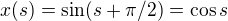 $x(s)=\sin (s+\pi/2)= \cos s$