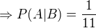 $\Rightarrow P(A|B)=\frac{1}{11}$