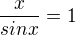 $\frac{x}{sinx}=1$