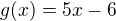 $g(x)=5x-6$