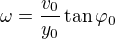$\omega =\frac{v_0}{y_0}\tan\varphi _0$