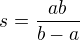 $s=\frac{ab}{b-a}$