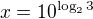 $x=10^{\log_23}$