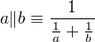 $a\|b\equiv \frac1{\frac1a+\frac1b}$
