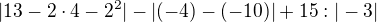 $|13-2\cdot4-2^2|-|(- 4)-( -10)|+15:|-3|$