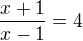 $\frac{x+1}{x-1}=4$