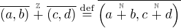 $\overline{(a, b)} \stackrel{\scriptscriptstyle\mathbb{Z}}{+} \overline{(c, d)} \stackrel{\text{def}}{=} \overline{\Big(a \stackrel{\scriptscriptstyle\mathbb{N}}{+} b, c \stackrel{\scriptscriptstyle\mathbb{N}}{+} d \Big)}$