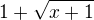 $1 +\sqrt{x+1}$