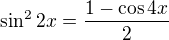 $\sin ^{2}2x=\frac{1-\cos 4x}{2}$