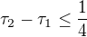 $\tau_2-\tau_1\le\frac{1}{4}$