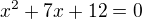 $x^{2}+7x+12=0$