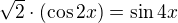$\sqrt{2}\cdot (\cos 2x) = \sin 4x$