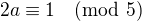 $2a\equiv 1 \pmod 5$