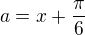 $a=x+\frac{\pi}{6}$