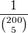 $\frac{1}{ {200 \choose 5 }}$