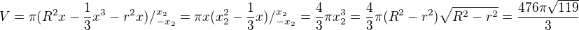 $V=\pi(R^2x-\frac13x^3-r^2x)/_{-x_2}^{x_2}=\pi x(x_2^2-\frac13x)/_{-x_2}^{x_2}=\frac43\pi x_2^3=\frac43\pi(R^2-r^2)\sqrt{R^2-r^2}=\frac{476\pi\sqrt{119}}3$