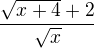 $\frac{\sqrt{x+4}+2}{\sqrt{x}}$