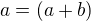 $a=(a+b)$
